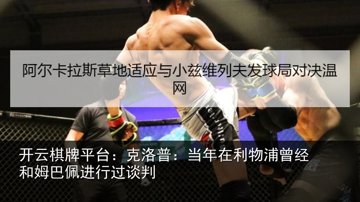 开云棋牌平台:克洛相关情况经和相关情况