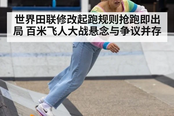 世界田联修改起跑规则抢跑即出局 百米飞人大战悬念与争议并存