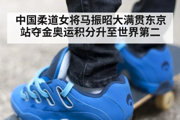 中国柔道女将马振昭大满贯东京站夺金奥运积分升至世界第二