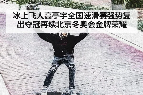 冰上飞人高亭宇全国速滑赛强势复出夺冠再续北京冬奥会金牌荣耀